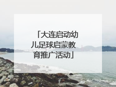 大连启动幼儿足球启蒙教育推广活动