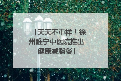 天天不重样！徐州睢宁中医院推出健康减脂餐