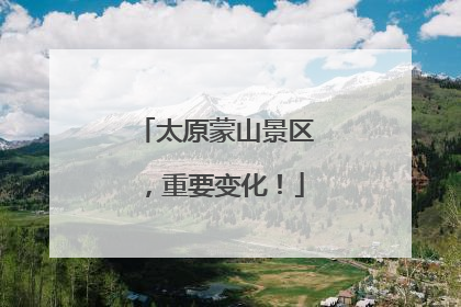 太原蒙山景区，重要变化！