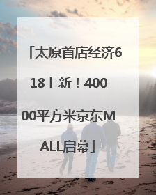 太原首店经济618上新！40000平方米京东MALL启幕