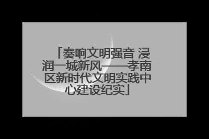 奏响文明强音 浸润一城新风——孝南区新时代文明实践中心建设纪实