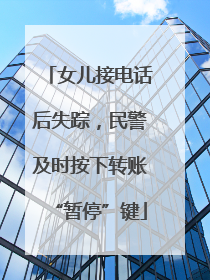 女儿接电话后失踪，民警及时按下转账“暂停”键