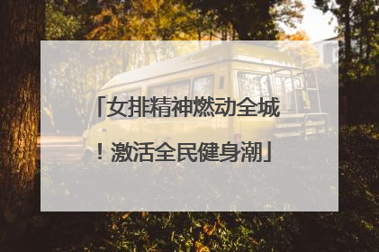 女排精神燃动全城！激活全民健身潮