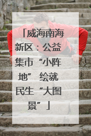 威海南海新区：公益集市“小阵地” 绘就民生“大图景”
