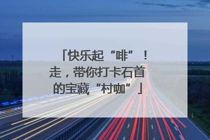 快乐起“啡”！走，带你打卡石首的宝藏“村咖”
