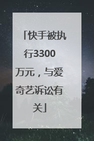 快手被执行3300万元，与爱奇艺诉讼有关