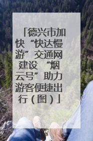 德兴市加快“快达慢游”交通网建设 “烟云号”助力游客便捷出行（图）