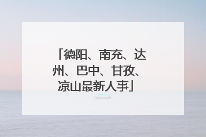 德阳、南充、达州、巴中、甘孜、凉山最新人事