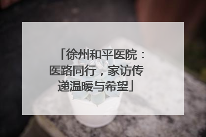 徐州和平医院：医路同行，家访传递温暖与希望