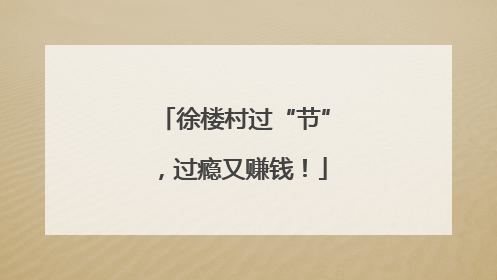 徐楼村过“节”，过瘾又赚钱！