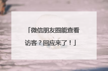 微信朋友圈能查看访客？回应来了！