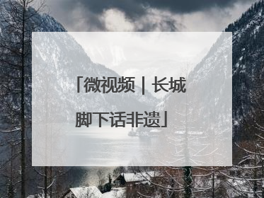 微视频｜长城脚下话非遗