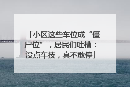 小区这些车位成“僵尸位”，居民们吐槽：没点车技，真不敢停