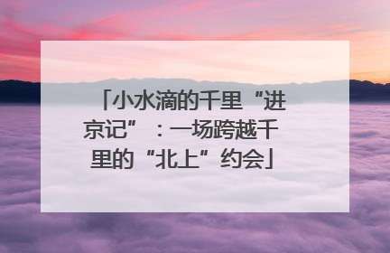 小水滴的千里“进京记”：一场跨越千里的“北上”约会