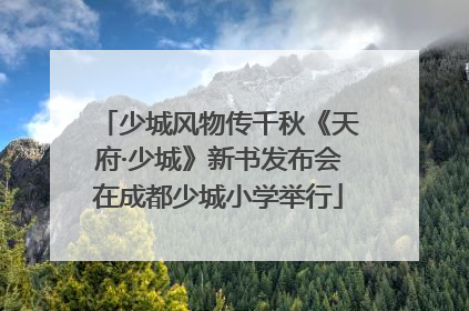 少城风物传千秋《天府·少城》新书发布会在成都少城小学举行