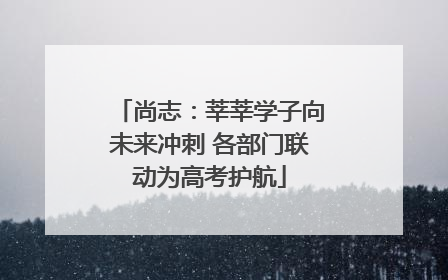 尚志：莘莘学子向未来冲刺 各部门联动为高考护航