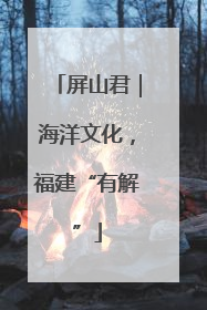 屏山君｜海洋文化，福建“有解”