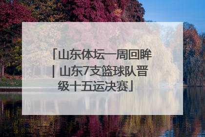 山东体坛一周回眸｜山东7支篮球队晋级十五运决赛