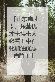 山东惠才卡、东营优才卡持卡人必看！中石化加油优惠直降！
