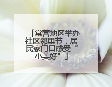 常营地区举办社区邻里节，居民家门口感受“小美好”