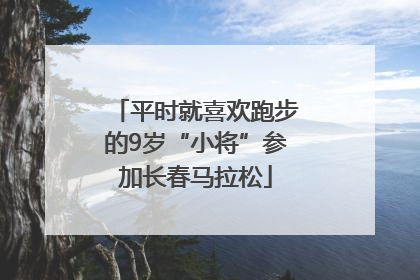 平时就喜欢跑步的9岁“小将”参加长春马拉松