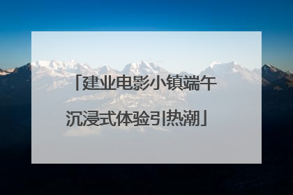 建业电影小镇端午沉浸式体验引热潮