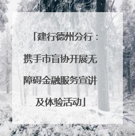 建行德州分行：携手市盲协开展无障碍金融服务宣讲及体验活动