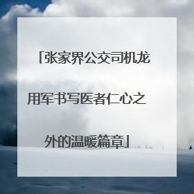 张家界公交司机龙用军书写医者仁心之外的温暖篇章