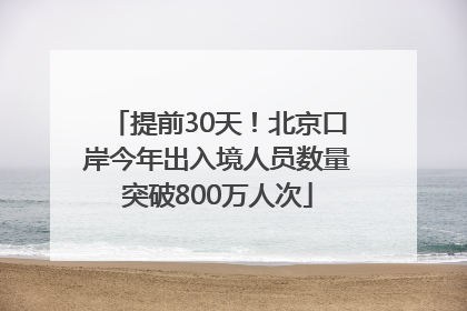 提前30天！北京口岸今年出入境人员数量突破800万人次