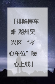 排解停车难 湖州吴兴区 “孝心车位”暖心上线