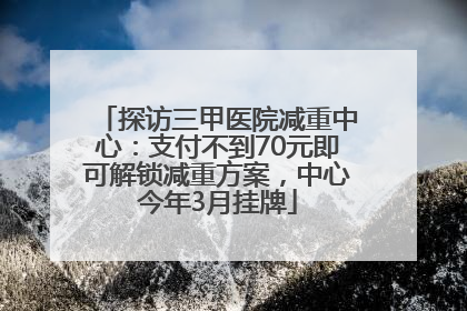 探访三甲医院减重中心：支付不到70元即可解锁减重方案，中心今年3月挂牌