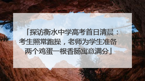 探访衡水中学高考首日清晨：考生照常跑操，老师为学生准备两个鸡蛋一根香肠寓意满分