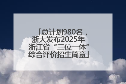 总计划980名，浙大发布2025年浙江省“三位一体”综合评价招生简章