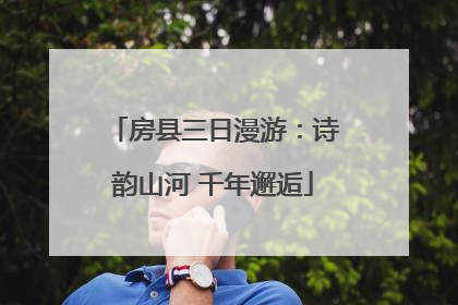 房县三日漫游：诗韵山河 千年邂逅