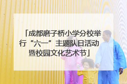 成都磨子桥小学分校举行“六一”主题队日活动暨校园文化艺术节