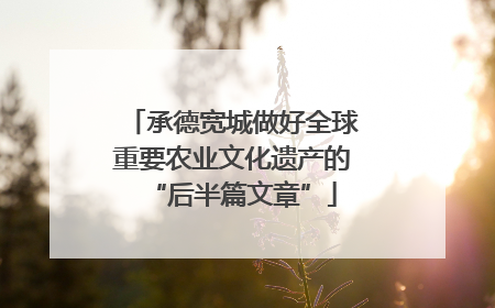 承德宽城做好全球重要农业文化遗产的“后半篇文章”