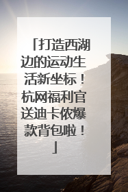 打造西湖边的运动生活新坐标！杭网福利官送迪卡侬爆款背包啦！