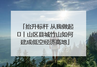抬升标杆 从我做起⑭丨山区县城竹山如何建成低空经济高地