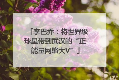 李巴乔：将世界级球星带到武汉的“正能量网络大V”