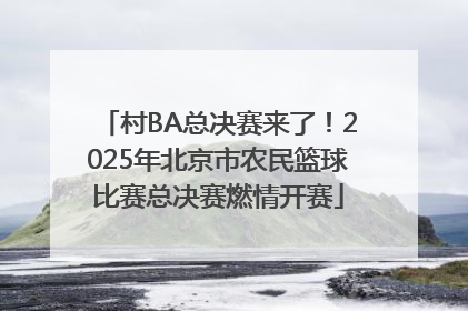 村BA总决赛来了！2025年北京市农民篮球比赛总决赛燃情开赛