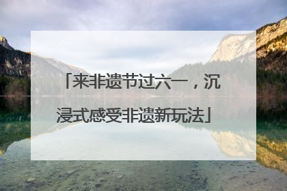 来非遗节过六一，沉浸式感受非遗新玩法