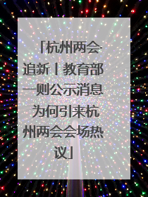 杭州两会·追新丨教育部一则公示消息 为何引来杭州两会会场热议