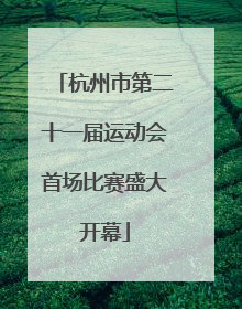 杭州市第二十一届运动会首场比赛盛大开幕