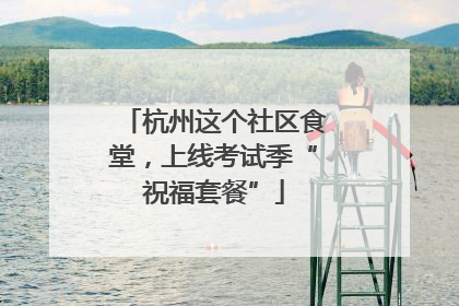 杭州这个社区食堂，上线考试季“祝福套餐”