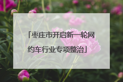 枣庄市开启新一轮网约车行业专项整治