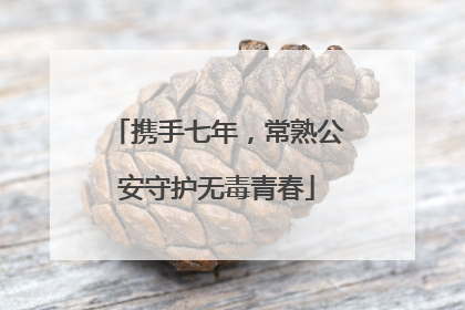 携手七年，常熟公安守护无毒青春