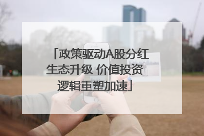 政策驱动A股分红生态升级 价值投资逻辑重塑加速