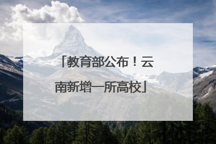 教育部公布！云南新增一所高校