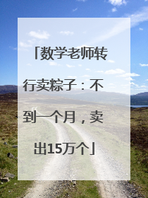 数学老师转行卖粽子：不到一个月，卖出15万个