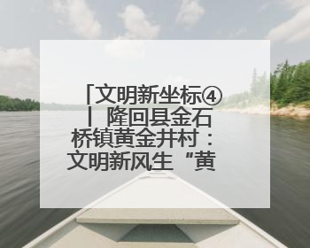 文明新坐标④丨 隆回县金石桥镇黄金井村：文明新风生“黄金” 振兴路上展新姿